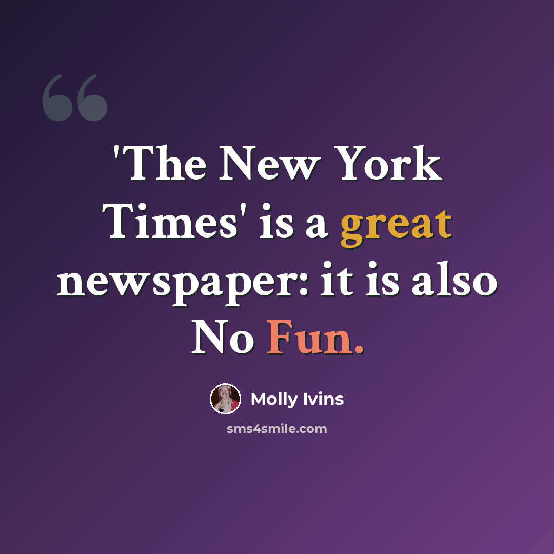 “'The New York Times' is a great newspaper: it is also No Fun.” quote by Molly Ivins