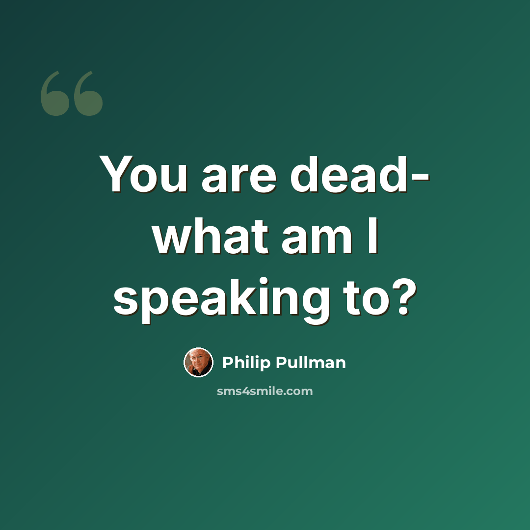 “You are dead- what am I speaking to?” quote by Philip Pullman