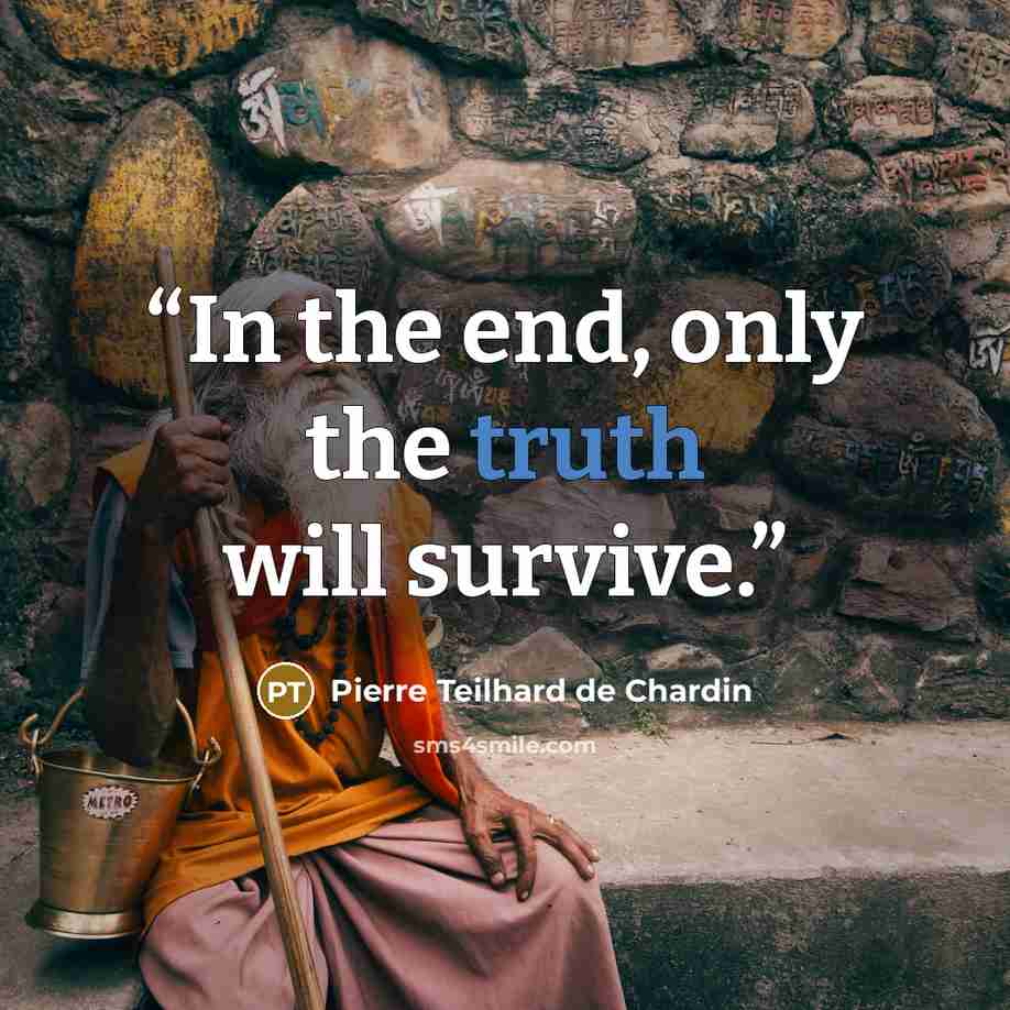 “In the end, only the truth will survive.” quote by Pierre Teilhard de Chardin