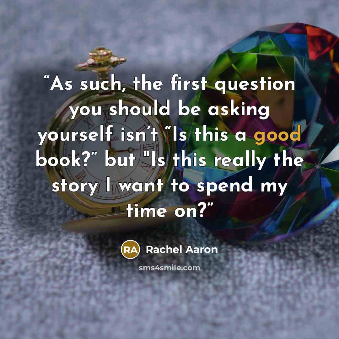 “As such, the first question you should be asking yourself isn’t “Is this a good book?” but "Is this really the story I want to spend my time on?” quote by Rachel Aaron