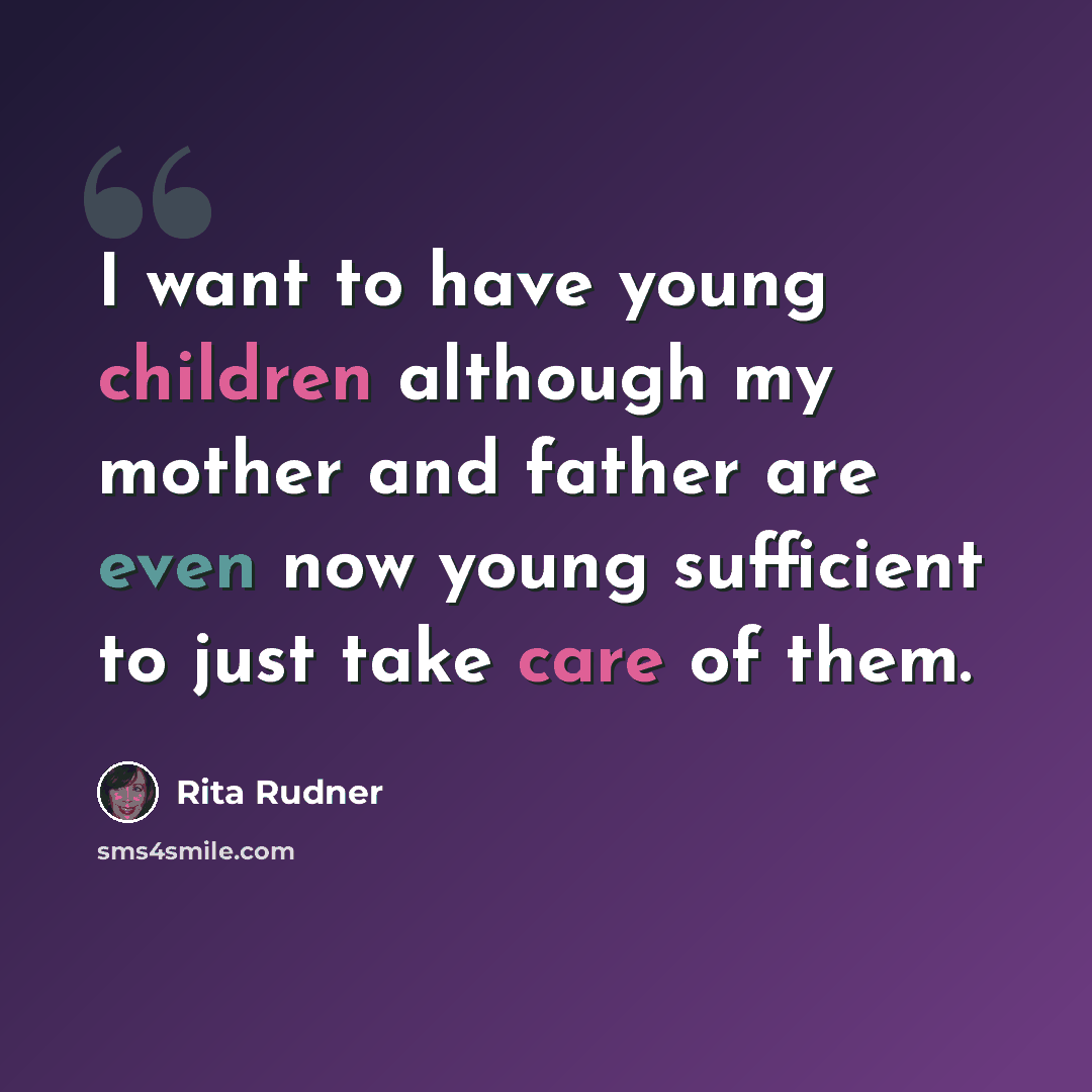 “I want to have young children although my mother and father are even now young sufficient to just take care of them.” quote by Rita Rudner