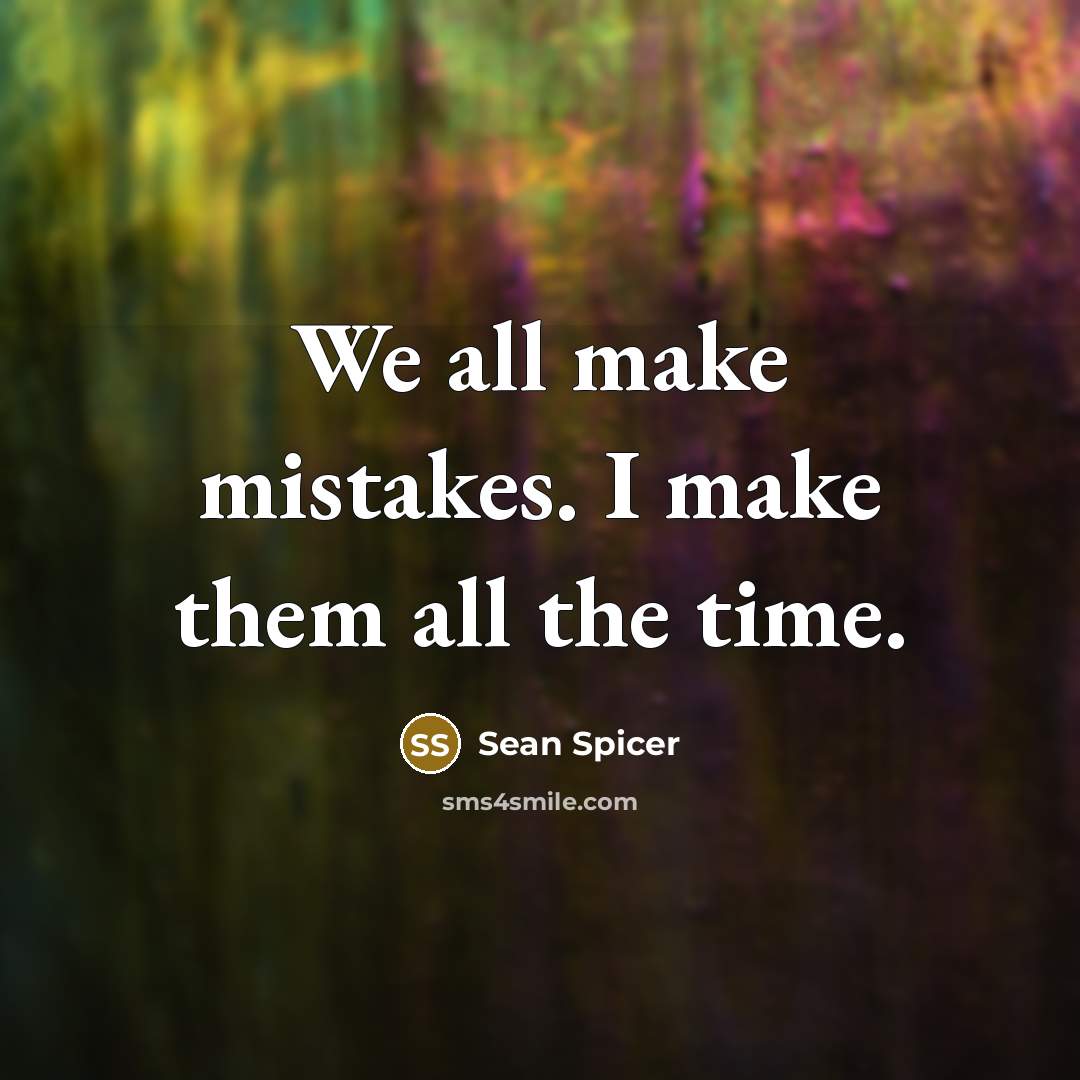 “We all make mistakes. I make them all the time.” quote by Sean Spicer