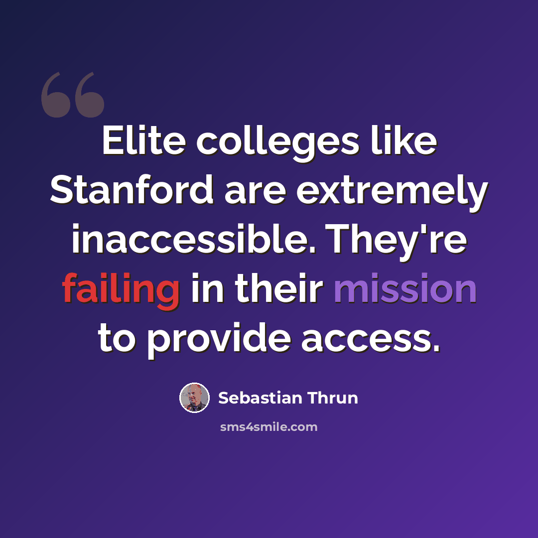 “Elite colleges like Stanford are extremely inaccessible. They're failing in their mission to provide access.” quote by Sebastian Thrun