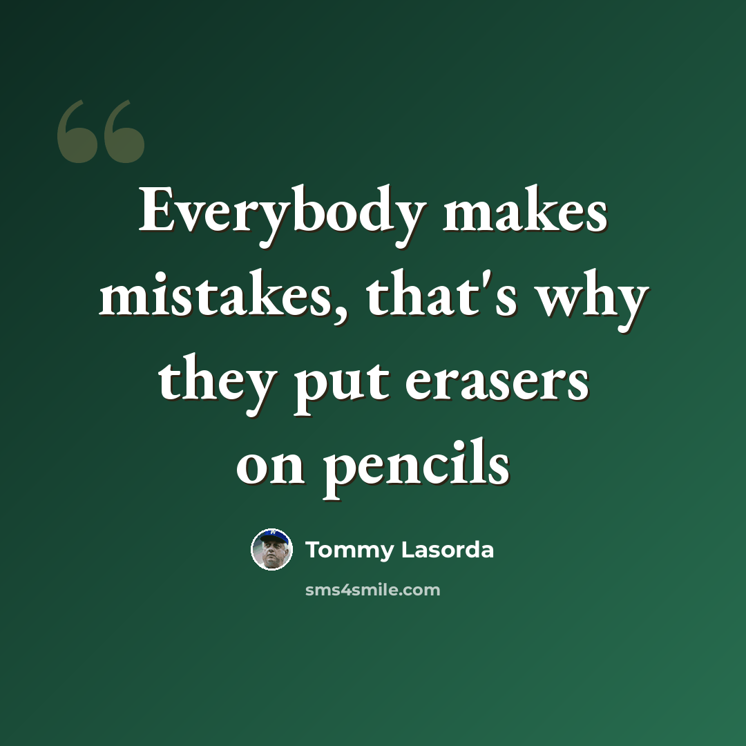 “Everybody makes mistakes, that's why they put erasers on pencils” quote by Tommy Lasorda