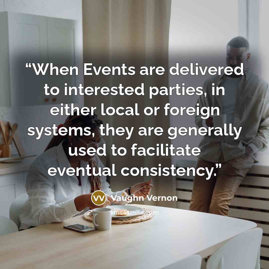 “When Events are delivered to interested parties, in either local or foreign systems, they are generally used to facilitate eventual consistency.” quote by Vaughn Vernon