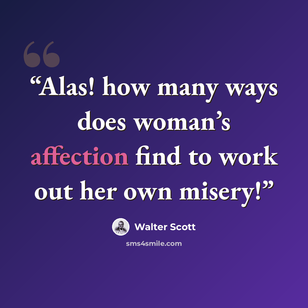 “Alas! how many ways does woman’s affection find to work out her own misery!” quote by Walter Scott