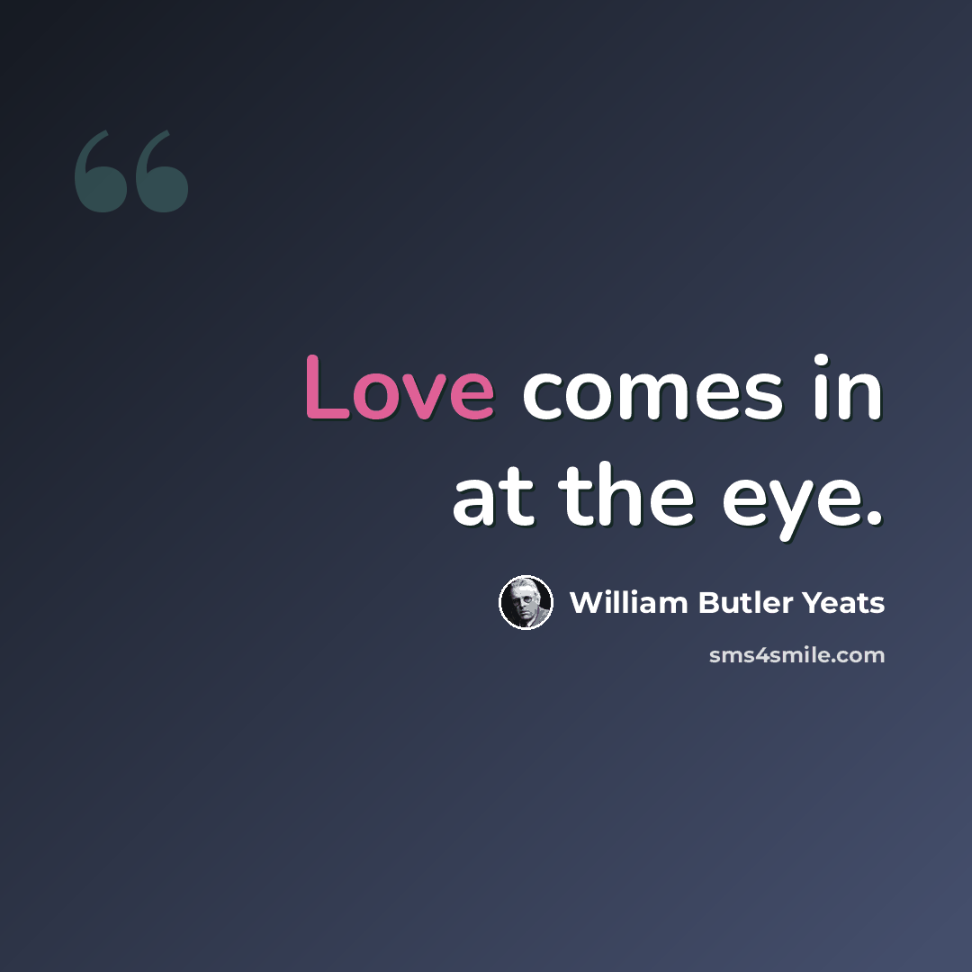 “Love comes in at the eye.” quote by William Butler Yeats