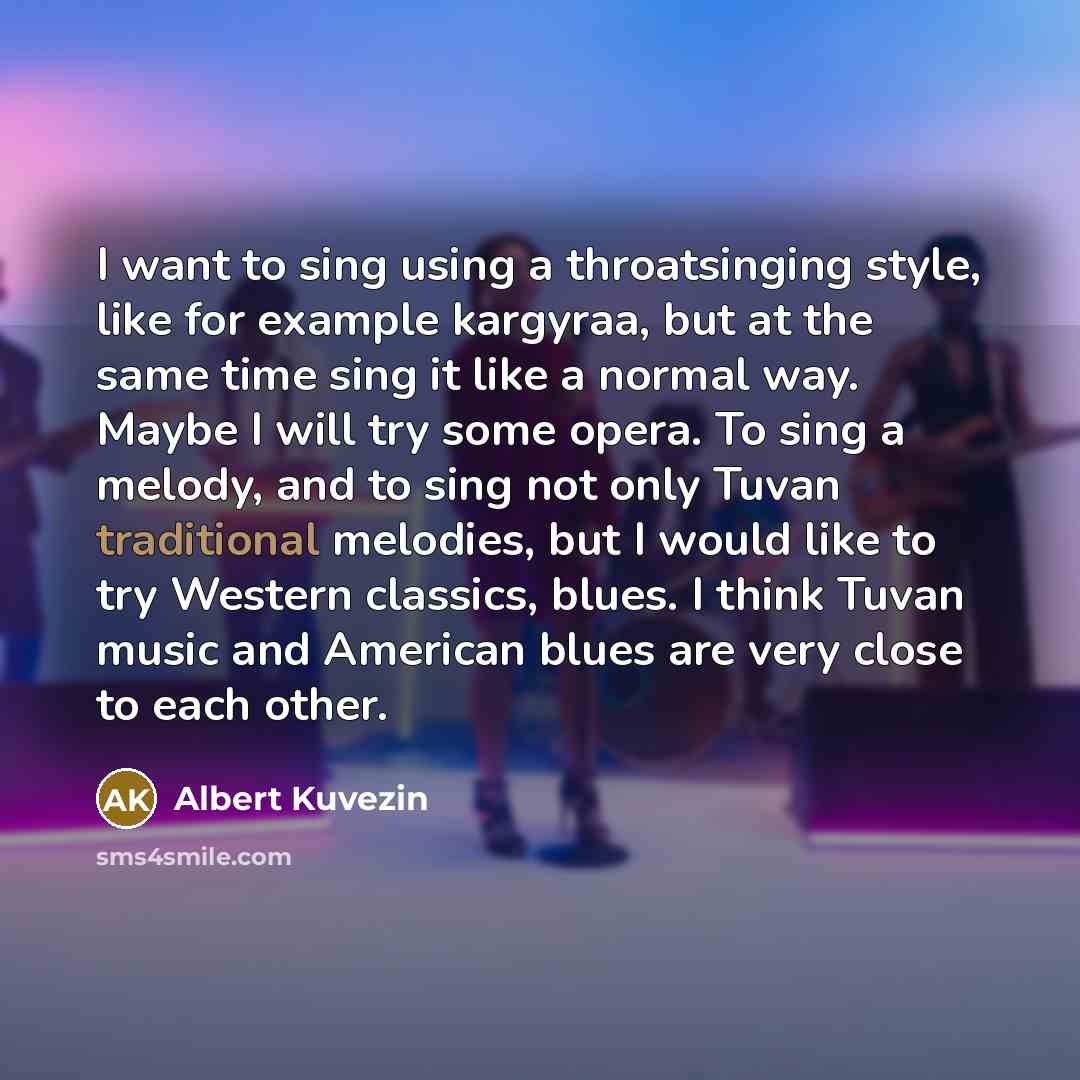 “I want to sing using a throatsinging style, like for example kargyraa, but at the same time sing it like a normal way. Maybe I will try some opera. To sing a melody, and to sing not only Tuvan traditional melodies, but I would like to try Western classics, blues. I think Tuvan music and American…” quote by Albert Kuvezin