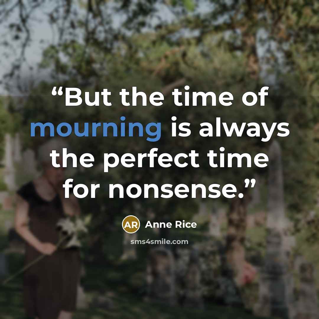 “But the time of mourning is always the perfect time for nonsense.” quote by Anne Rice