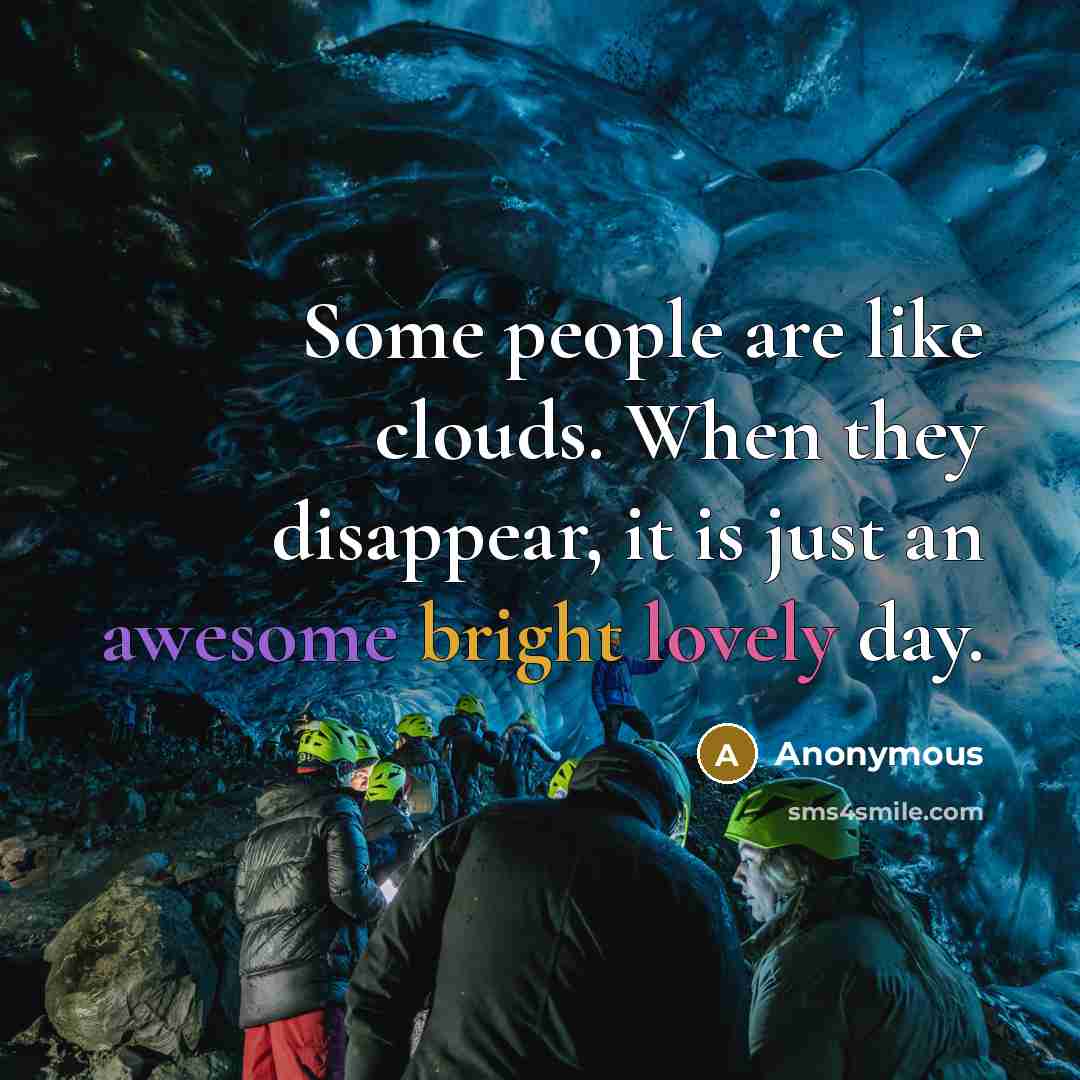 “Some people are like clouds. When they disappear, it is just an awesome bright lovely day.” quote by Anonymous