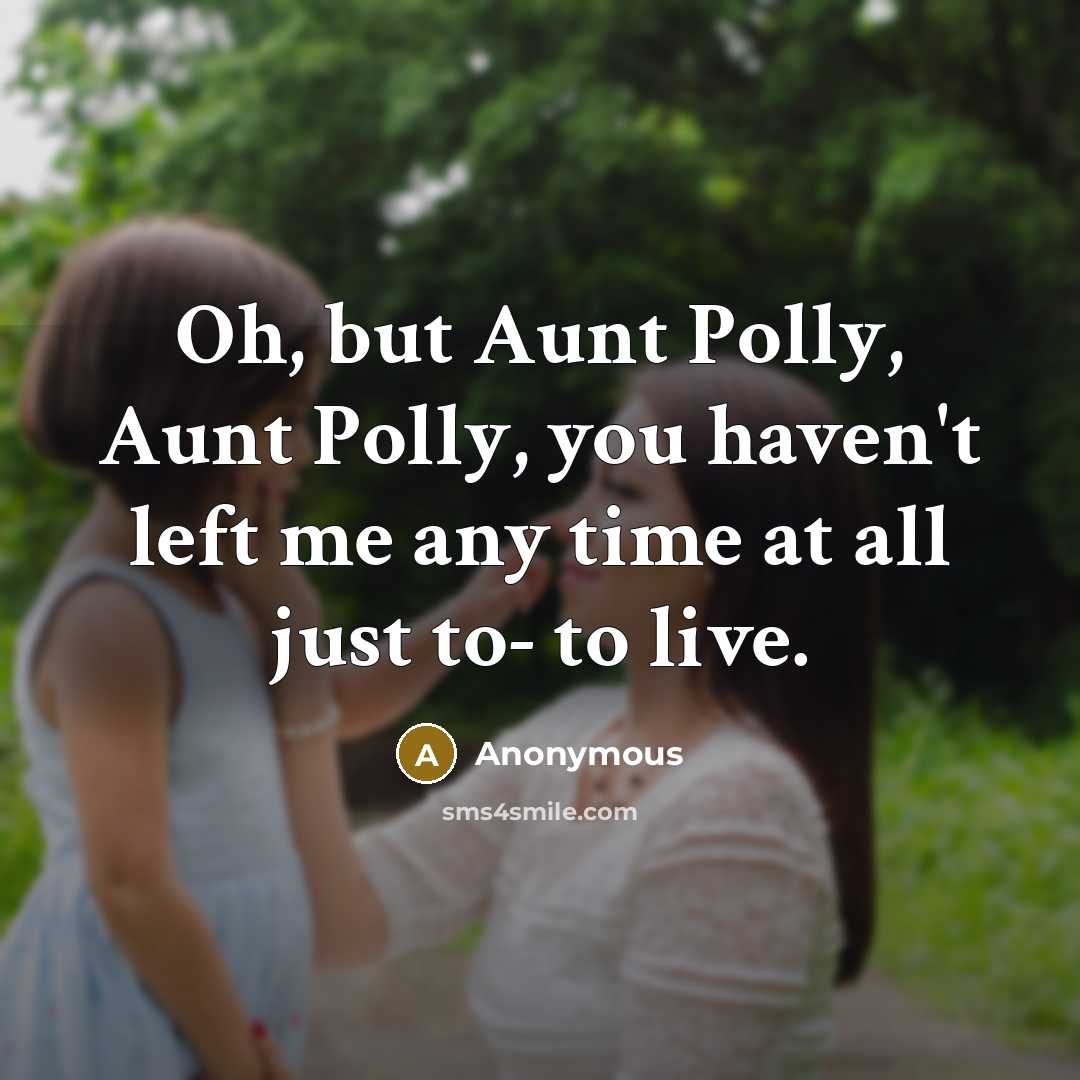 “Oh, but Aunt Polly, Aunt Polly, you haven't left me any time at all just to- to live.” quote by Anonymous