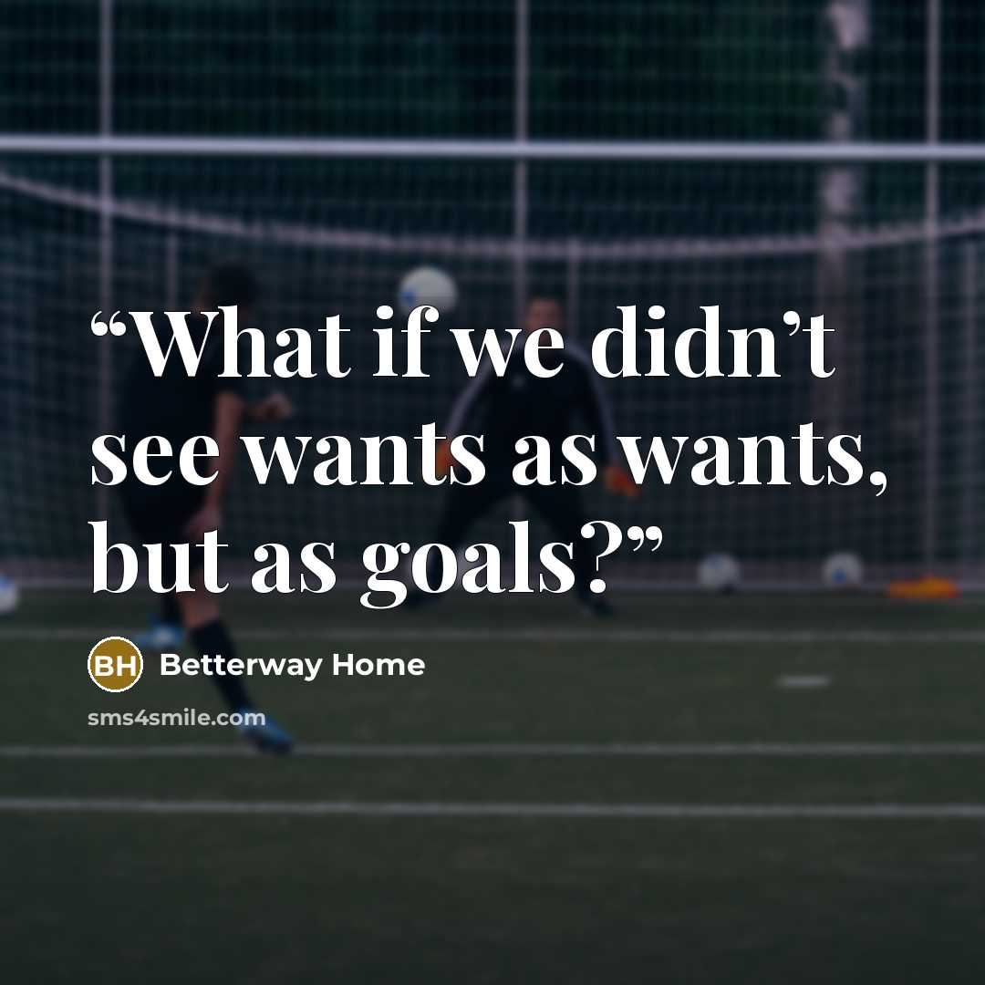 “What if we didn’t see wants as wants, but as goals?” quote by Betterway Home