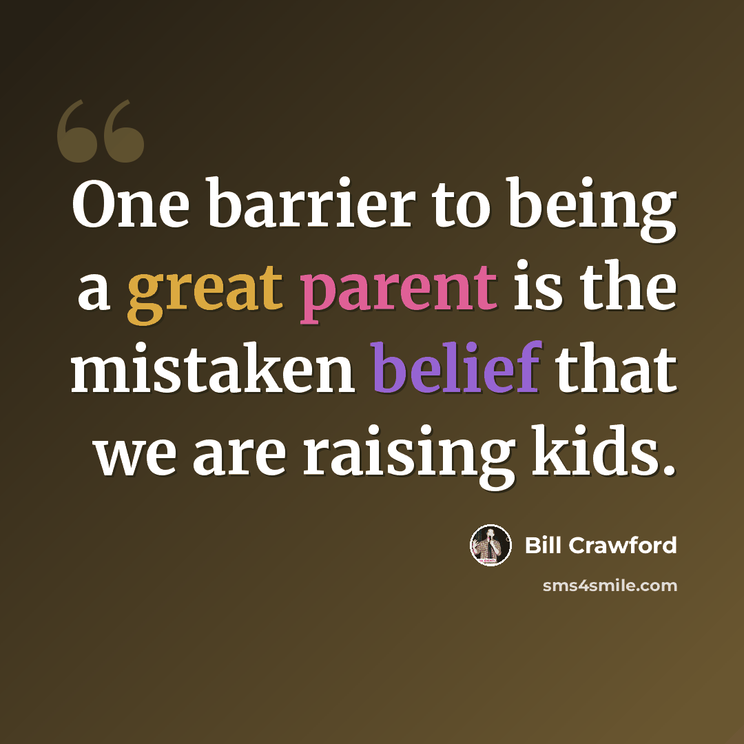 “One barrier to being a great parent is the mistaken belief that we are raising kids.” quote by Bill Crawford