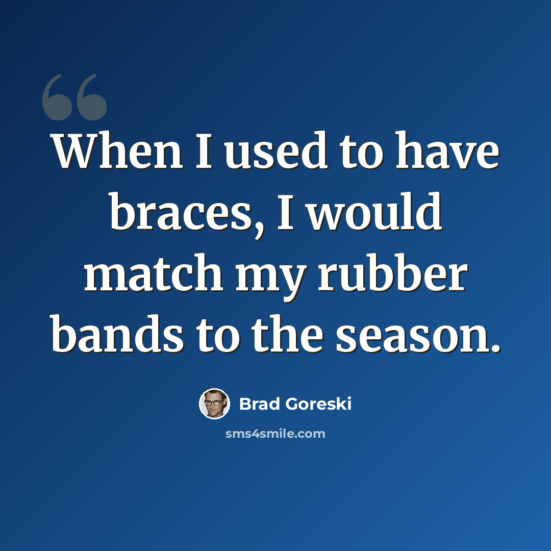 “When I used to have braces, I would match my rubber bands to the season.” quote by Brad Goreski