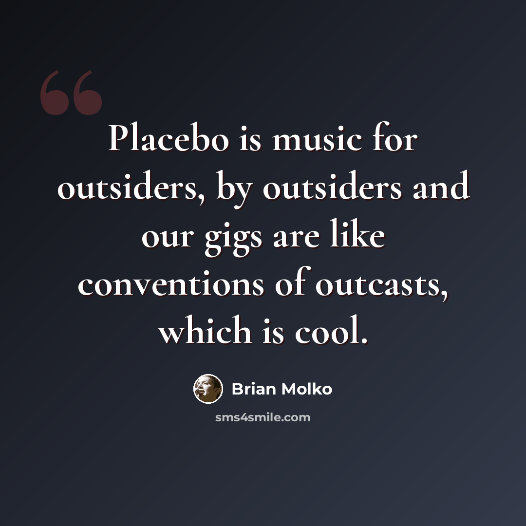 “Placebo is music for outsiders, by outsiders and our gigs are like conventions of outcasts, which is cool.” quote by Brian Molko