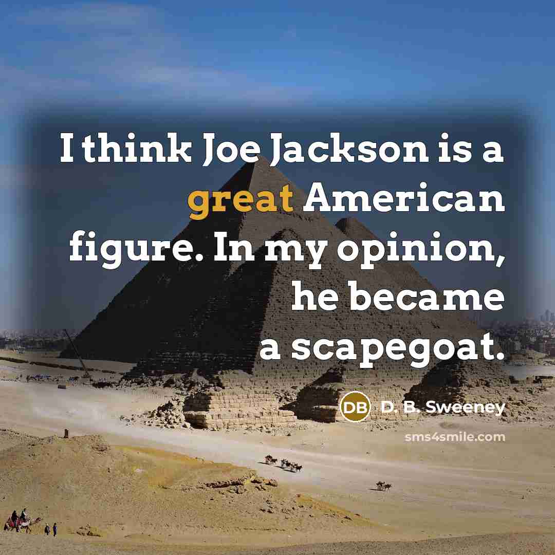 “I think Joe Jackson is a great American figure. In my opinion, he became a scapegoat.” quote by D. B. Sweeney