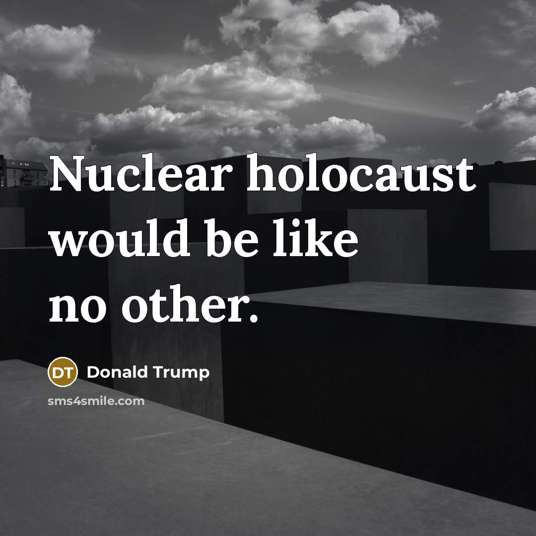 “Nuclear holocaust would be like no other.” quote by Donald Trump