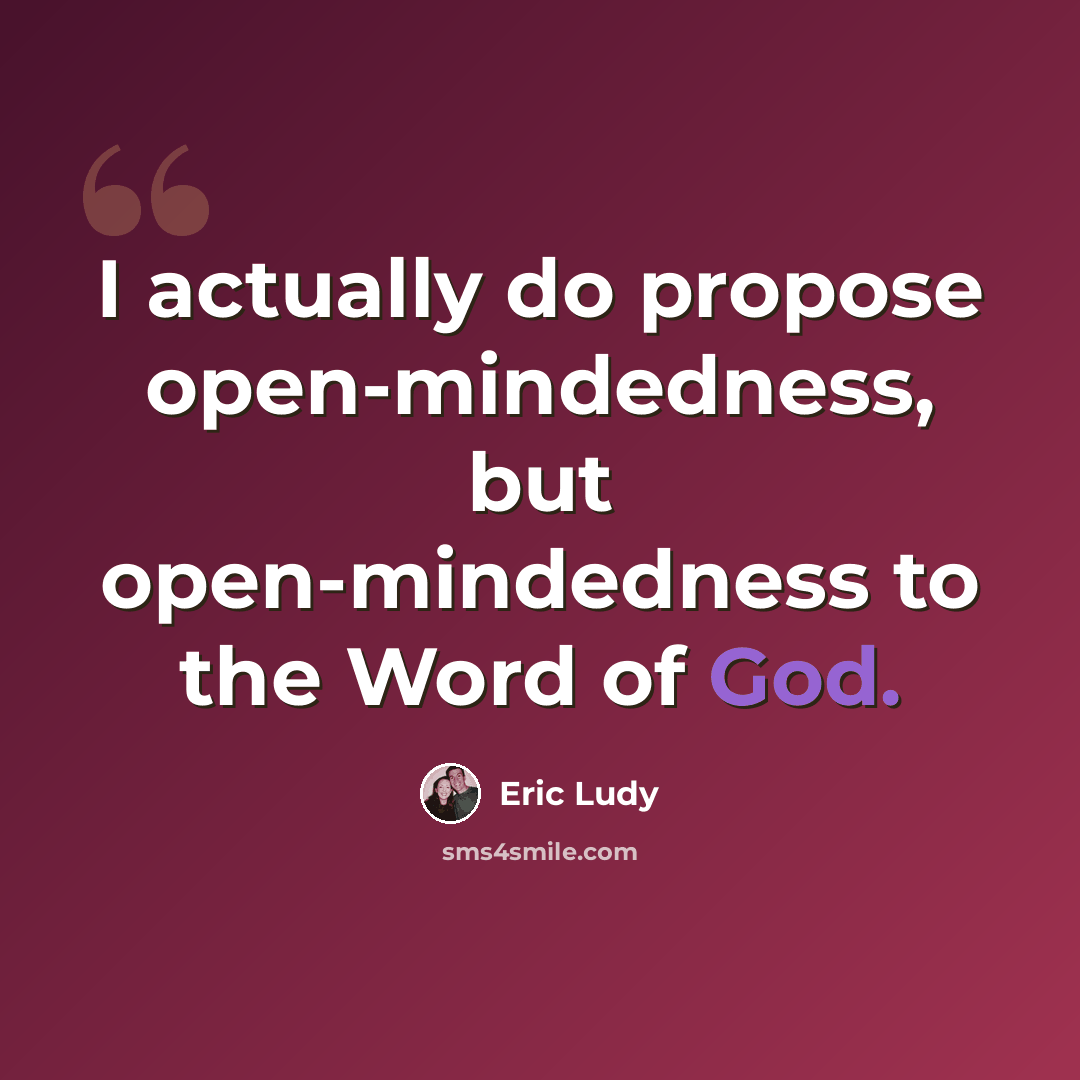 “I actually do propose open-mindedness, but open-mindedness to the Word of God.” quote by Eric Ludy