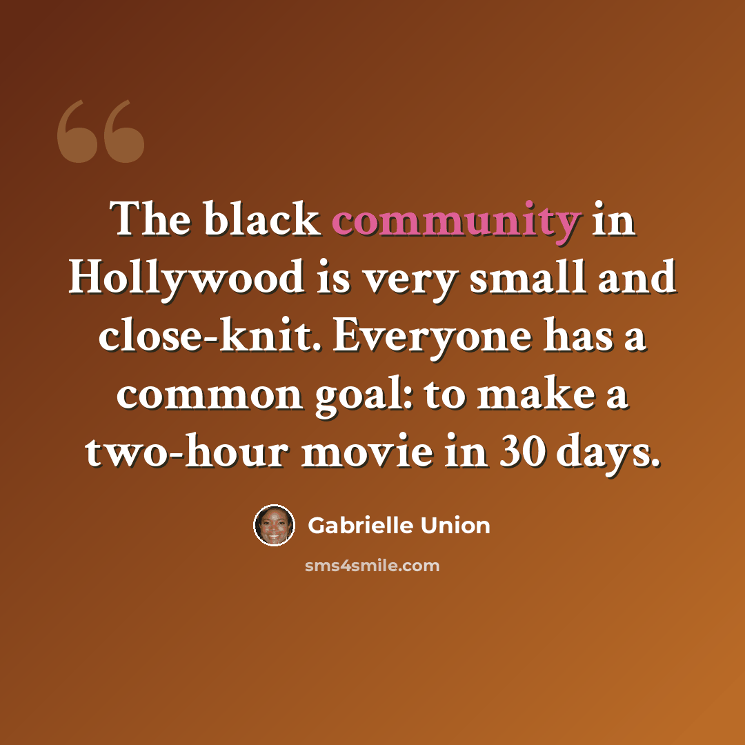 “The black community in Hollywood is very small and close-knit. Everyone has a common goal: to make a two-hour movie in 30 days.” quote by Gabrielle Union