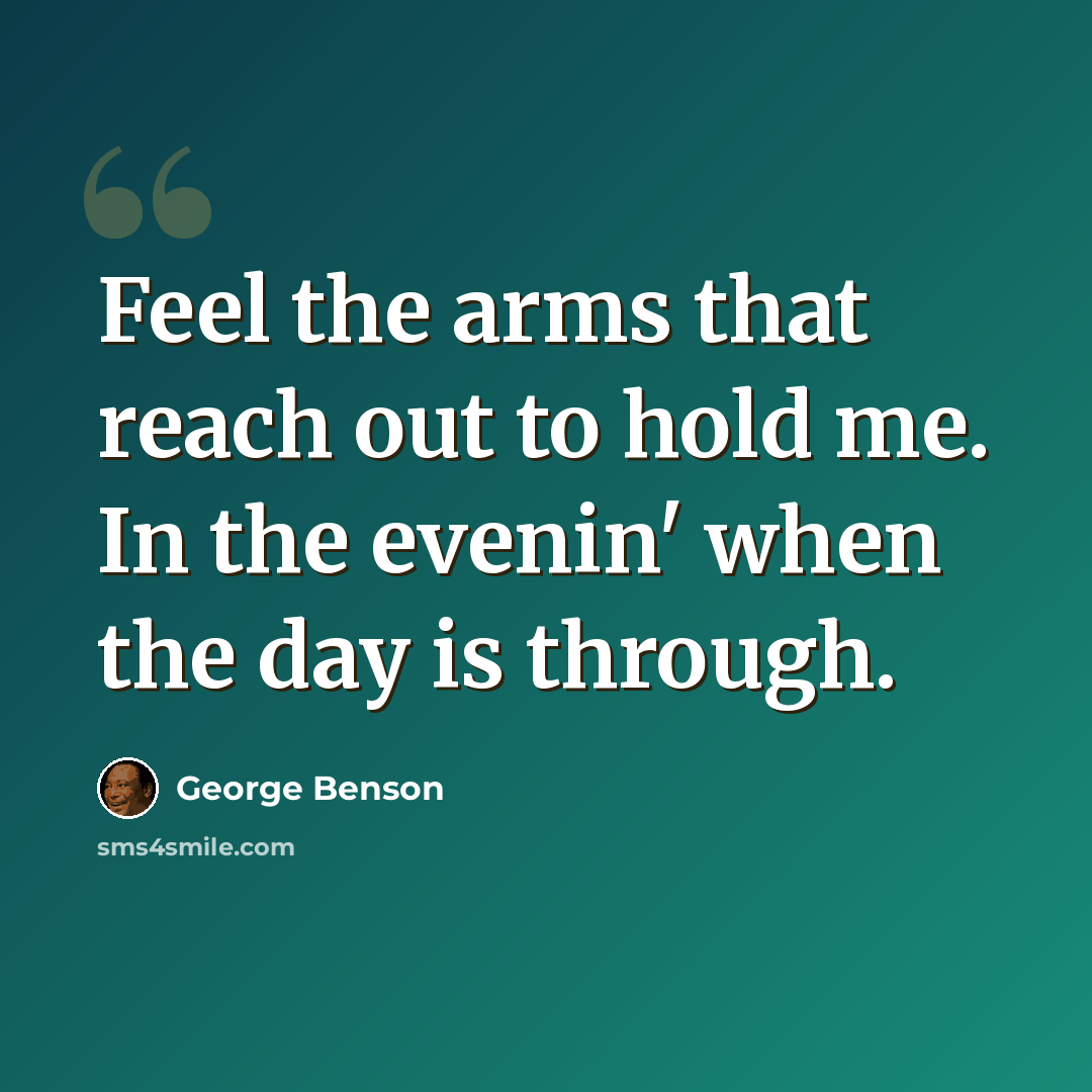 “Feel the arms that reach out to hold me. In the evenin' when the day is through.” quote by George Benson
