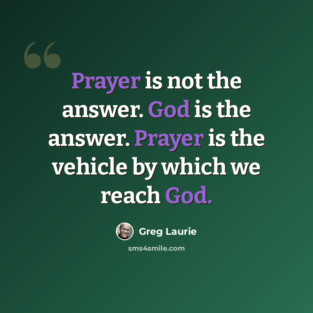 “Prayer is not the answer. God is the answer. Prayer is the vehicle by which we reach God.” quote by Greg Laurie