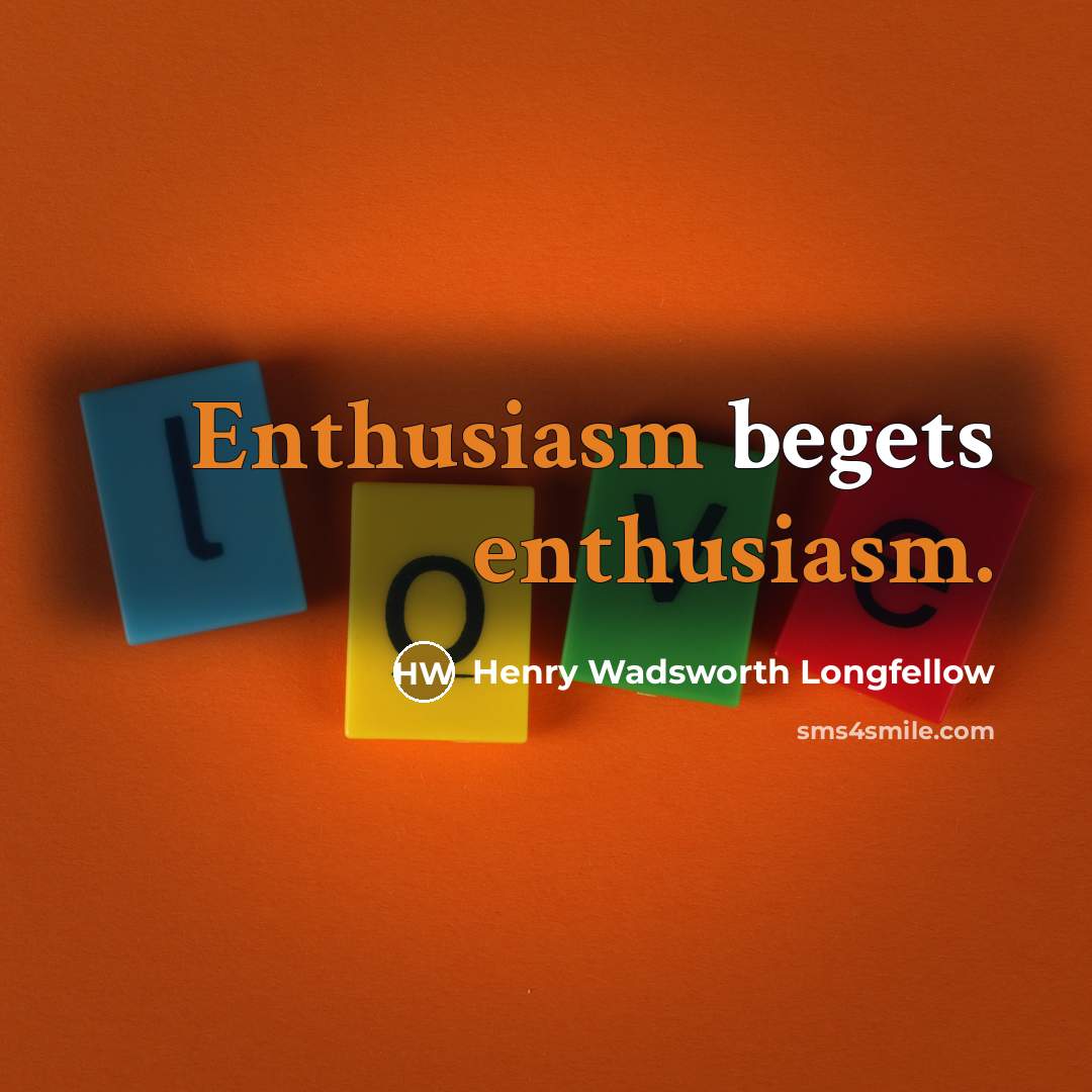 “Enthusiasm begets enthusiasm.” quote by Henry Wadsworth Longfellow