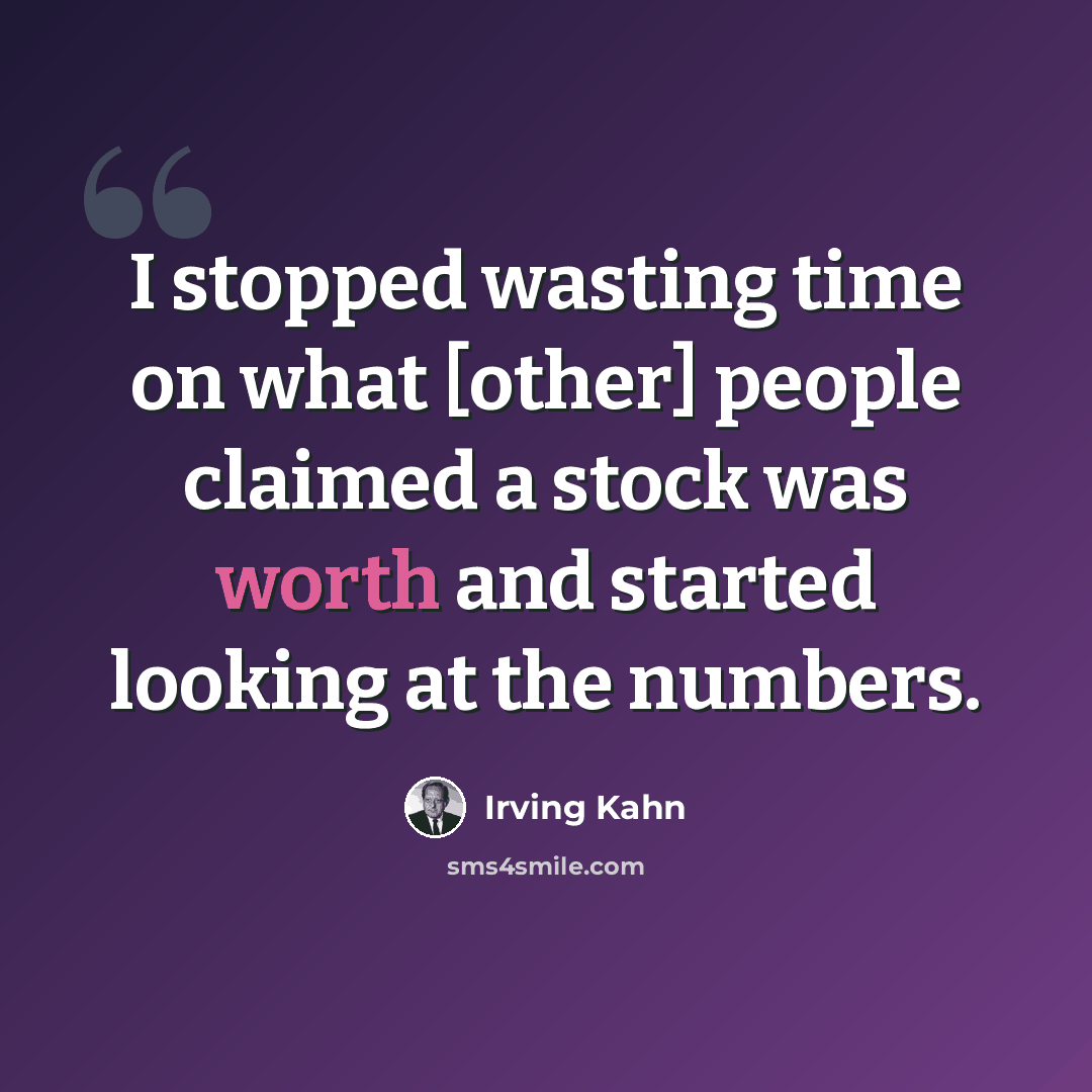 “I stopped wasting time on what [other] people claimed a stock was worth and started looking at the numbers.” quote by Irving Kahn