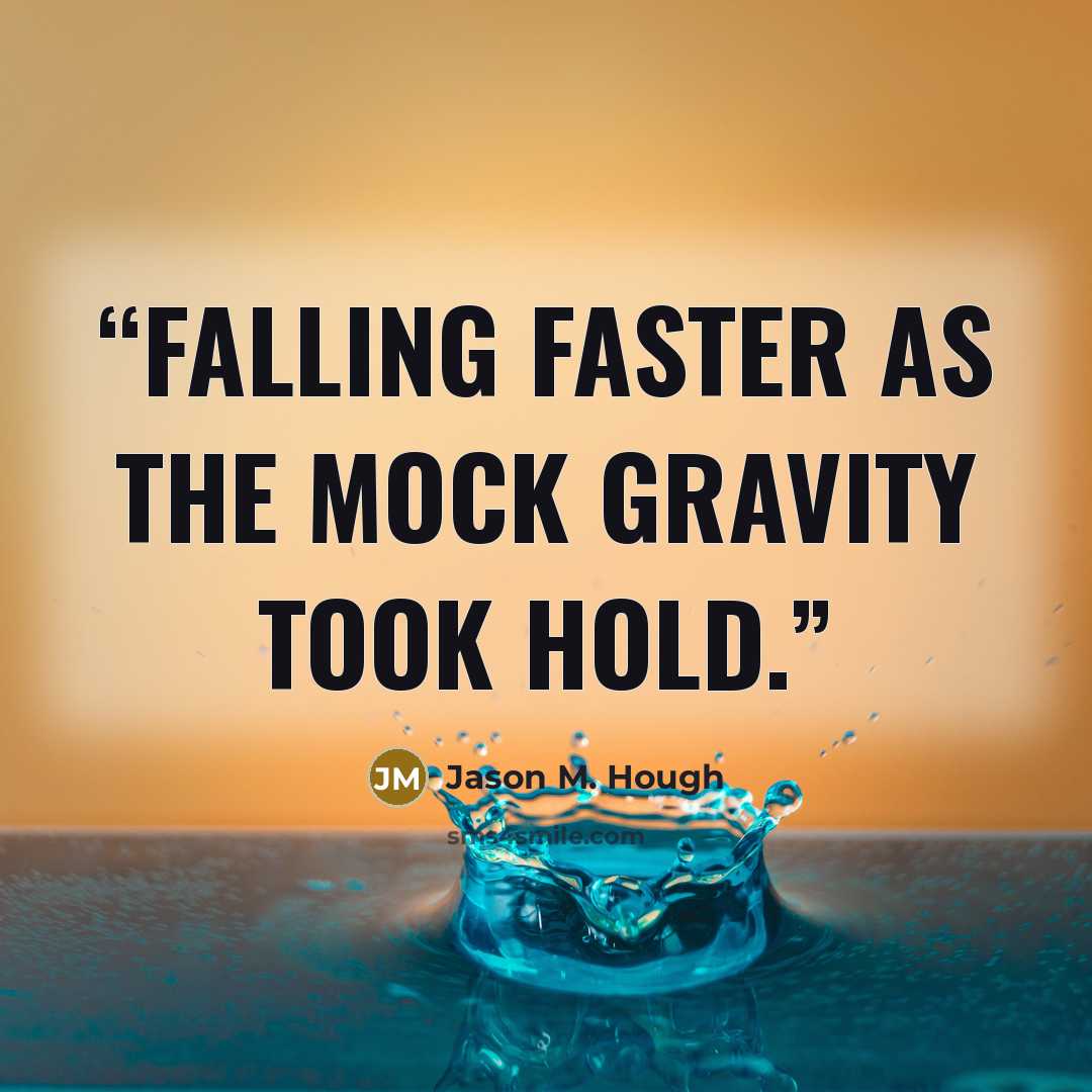 “falling faster as the mock gravity took hold.” quote by Jason M. Hough
