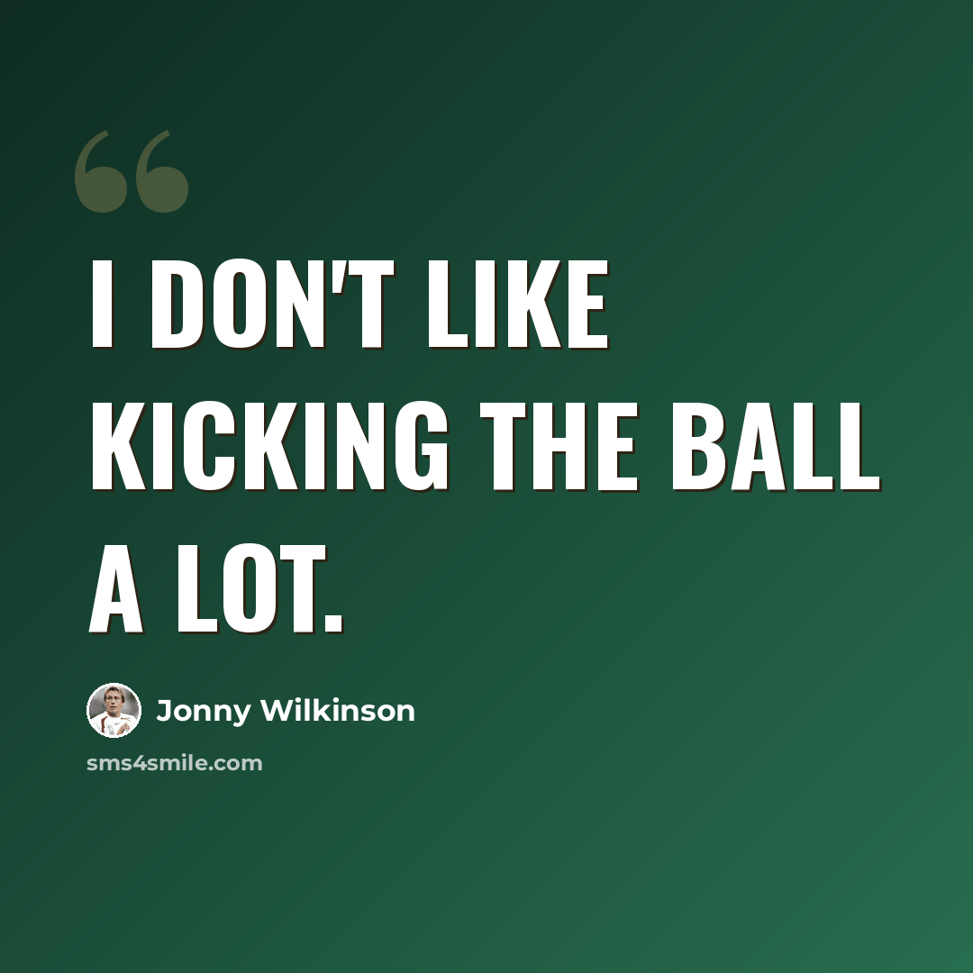 “I don't like kicking the ball a lot.” quote by Jonny Wilkinson