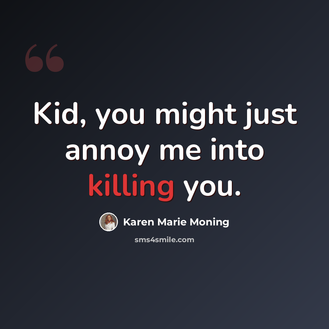 “Kid, you might just annoy me into killing you.” quote by Karen Marie Moning