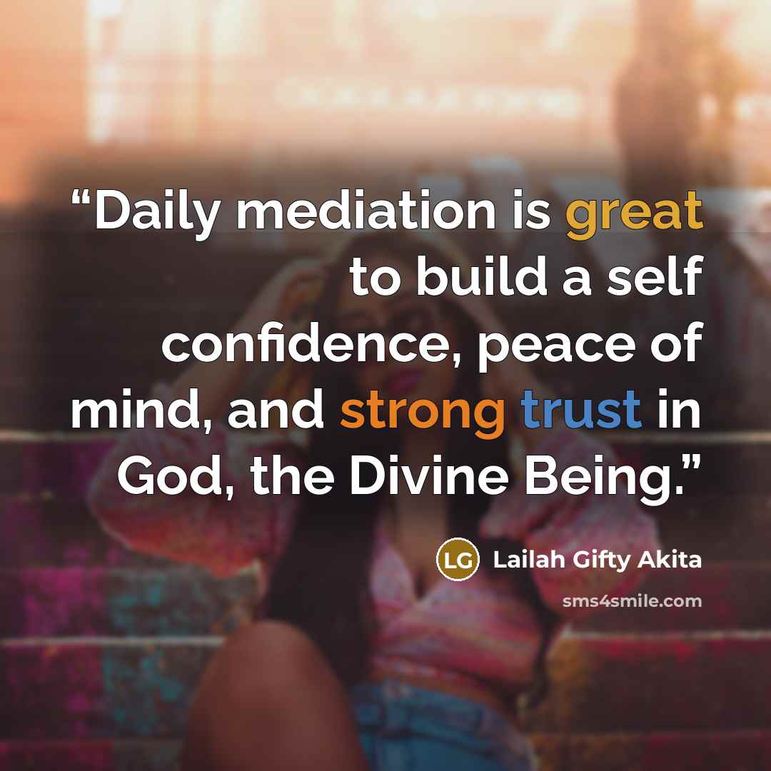 “Daily mediation is great to build a self confidence, peace of mind, and strong trust in God, the Divine Being.” quote by Lailah Gifty Akita