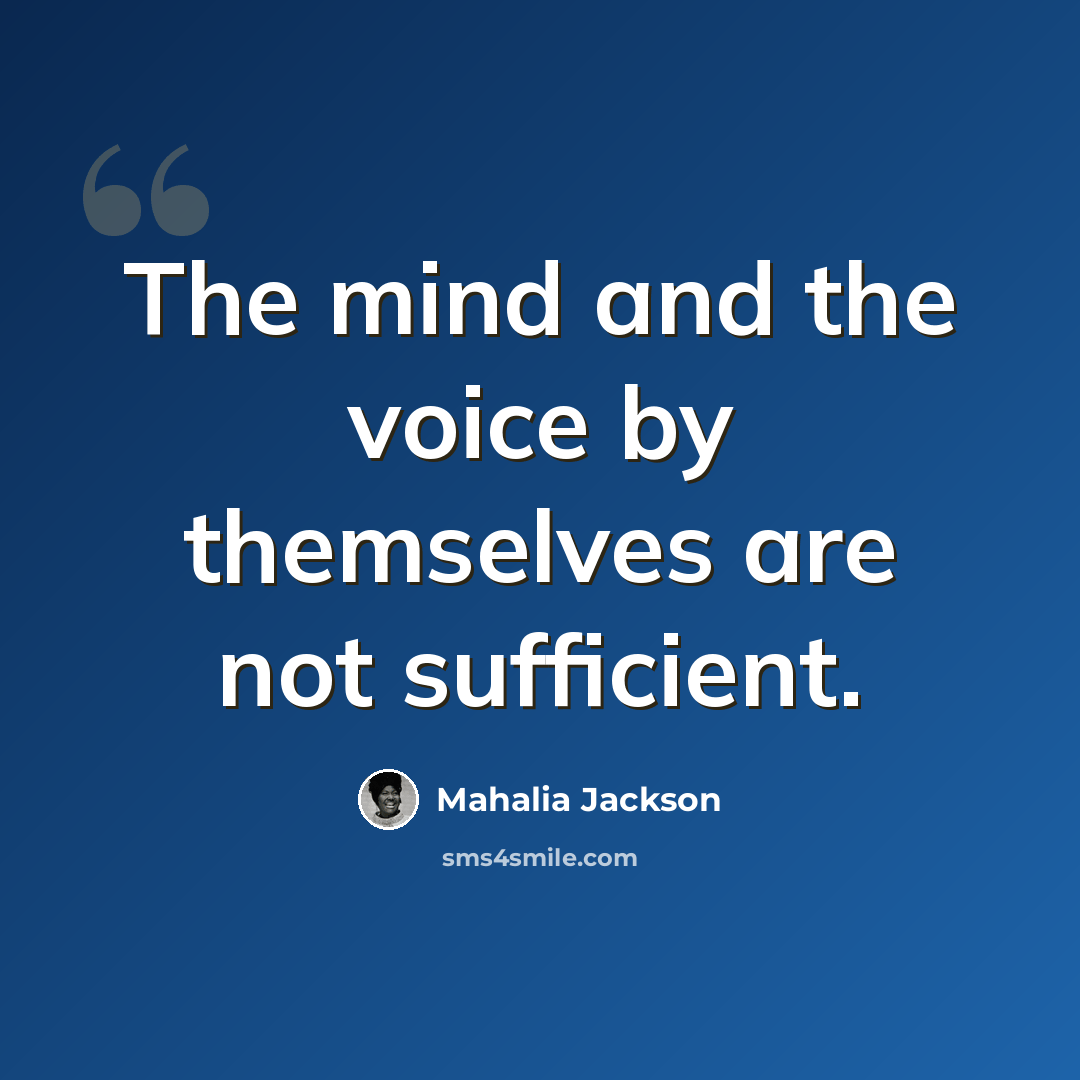 “The mind and the voice by themselves are not sufficient.” quote by Mahalia Jackson