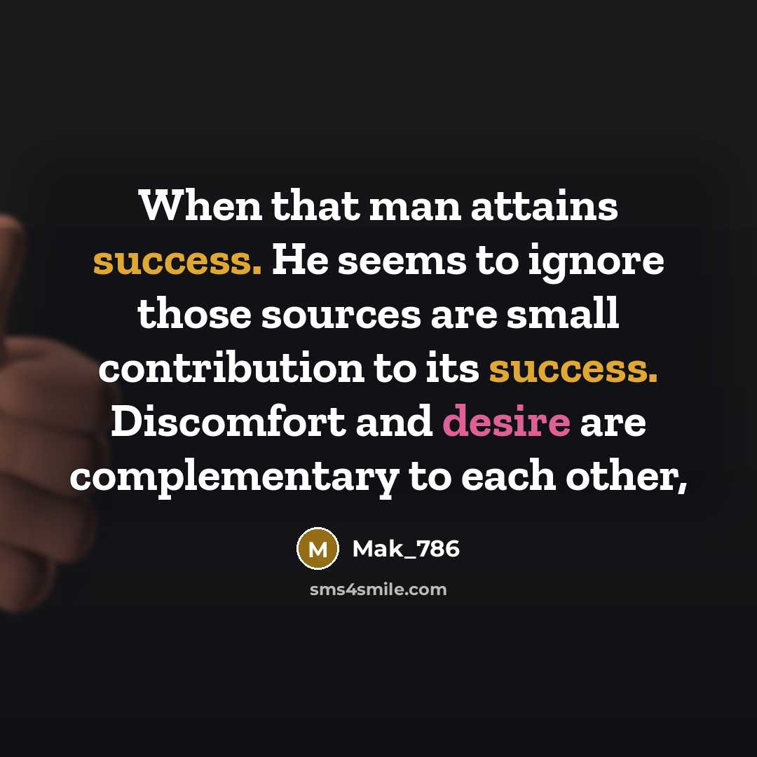 “When that man attains success. He seems to ignore those sources are small contribution to its success. Discomfort and desire are complementary to each other,” quote by Mak_786