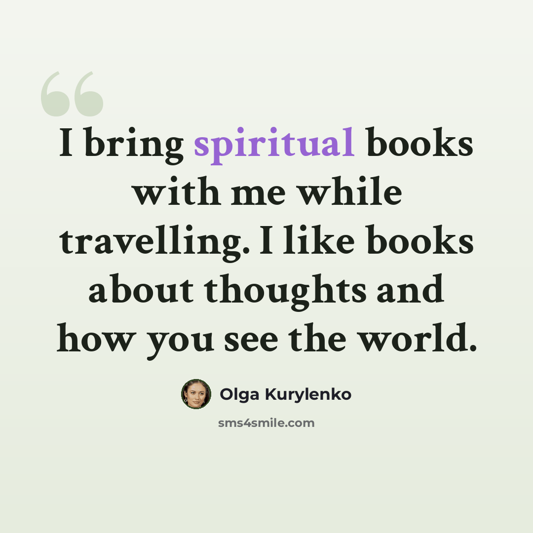 “I bring spiritual books with me while travelling. I like books about thoughts and how you see the world.” quote by Olga Kurylenko