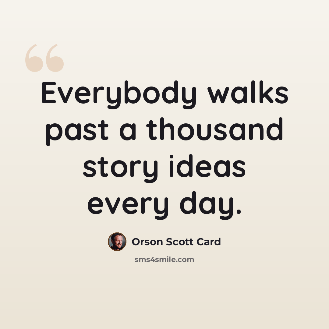 “Everybody walks past a thousand story ideas every day.” quote by Orson Scott Card