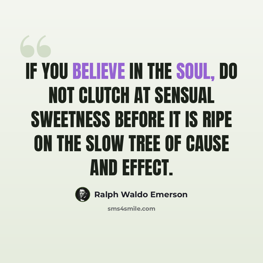 “If you believe in the soul, do not clutch at sensual sweetness before it is ripe on the slow tree of cause and effect.” quote by Ralph Waldo Emerson