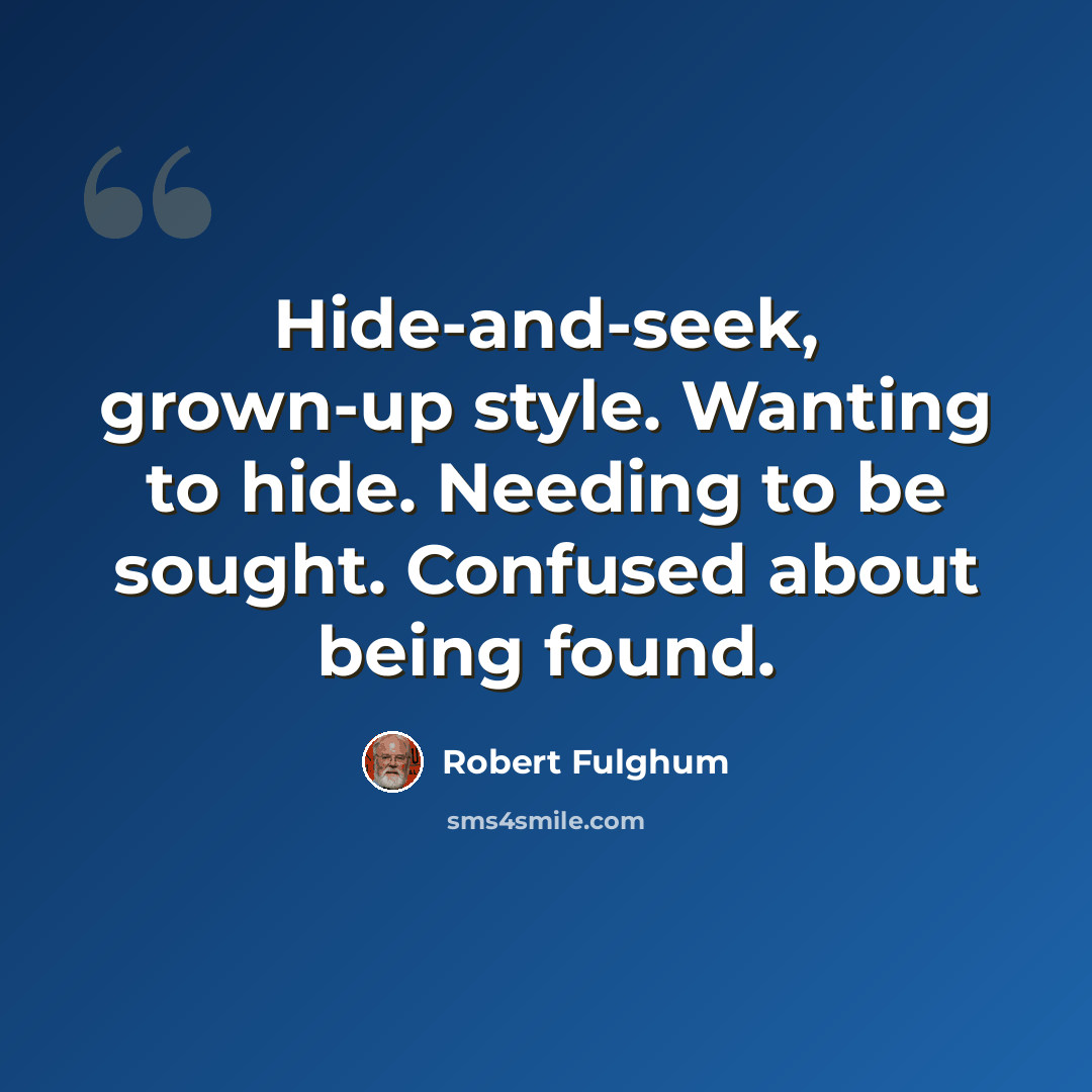 “Hide-and-seek, grown-up style. Wanting to hide. Needing to be sought. Confused about being found.” quote by Robert Fulghum