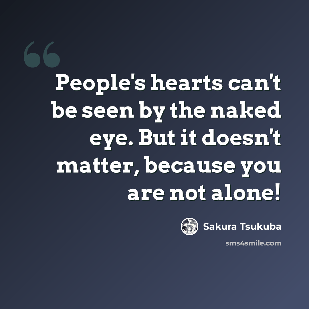 “People's hearts can't be seen by the naked eye. But it doesn't matter, because you are not alone!” quote by Sakura Tsukuba