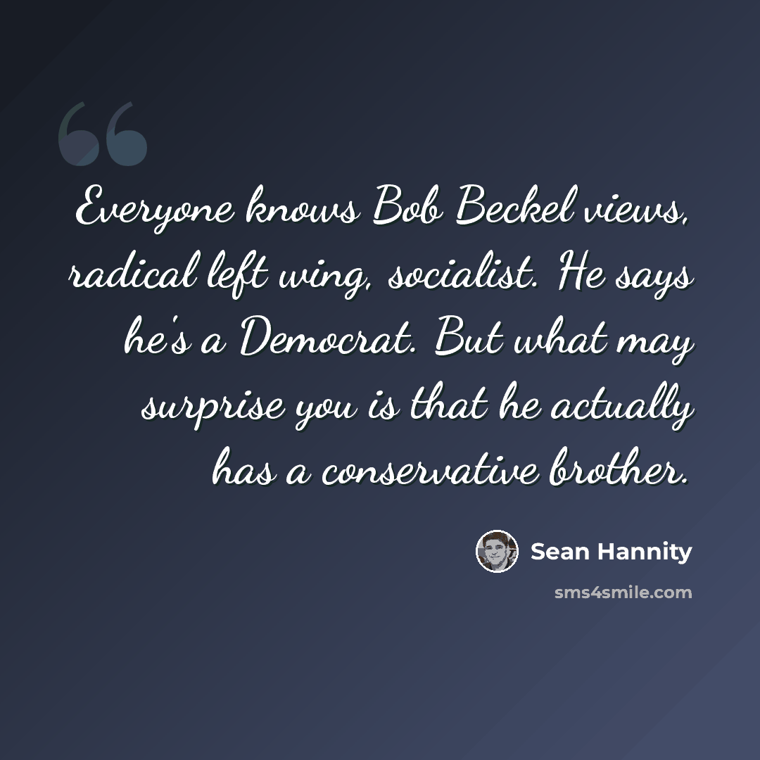 “Everyone knows Bob Beckel views, radical left wing, socialist. He says he's a Democrat. But what may surprise you is that he actually has a conservative brother.” quote by Sean Hannity
