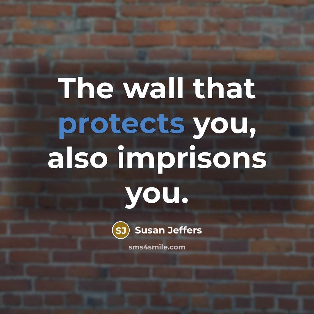 “The wall that protects you, also imprisons you.” quote by Susan Jeffers