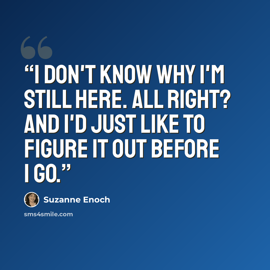 “I don't know why I'm still here. All right? And I'd just like to figure it out before I go.” quote by Suzanne Enoch