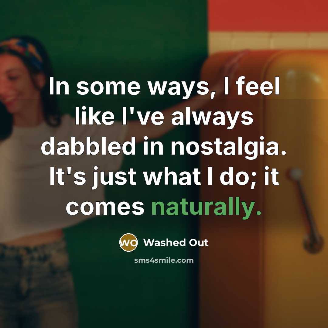 “In some ways, I feel like I've always dabbled in nostalgia. It's just what I do; it comes naturally.” quote by Washed Out