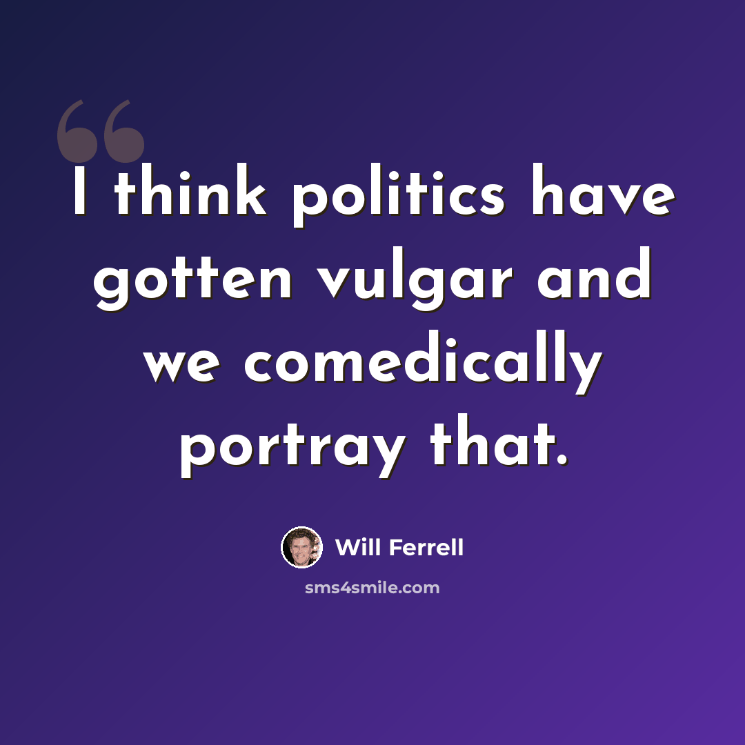 “I think politics have gotten vulgar and we comedically portray that.” quote by Will Ferrell