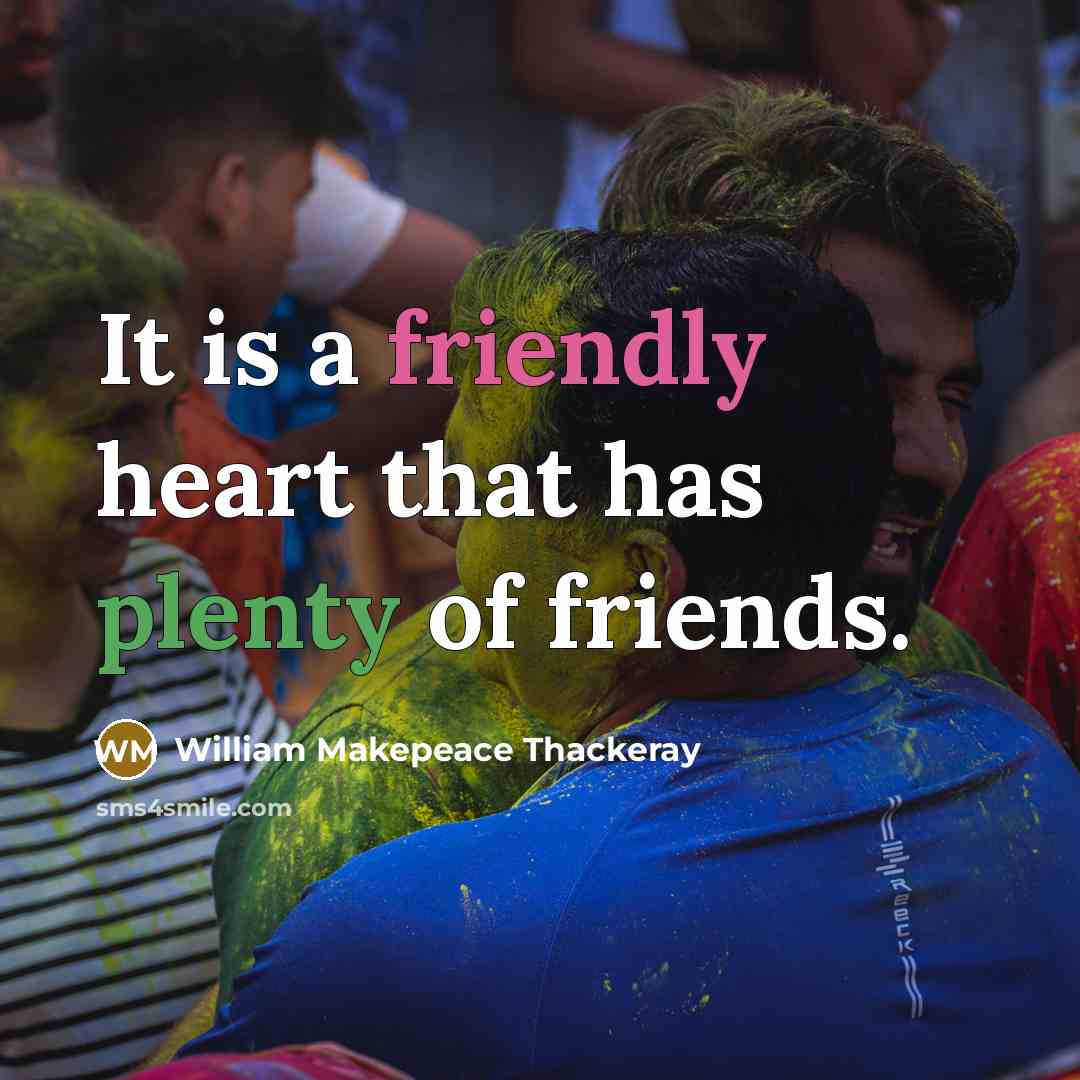 “It is a friendly heart that has plenty of friends.” quote by William Makepeace Thackeray