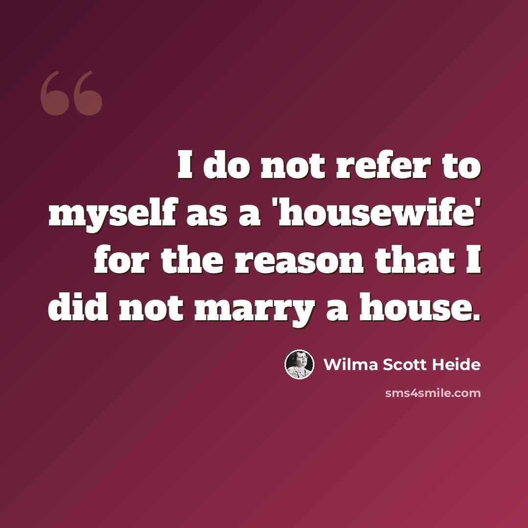 “I do not refer to myself as a 'housewife' for the reason that I did not marry a house.” quote by Wilma Scott Heide