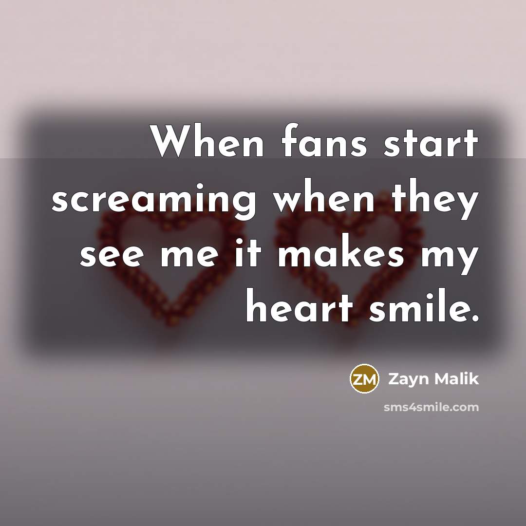“When fans start screaming when they see me it makes my heart smile.” quote by Zayn Malik