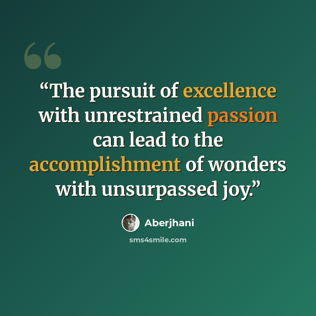 “The pursuit of excellence with unrestrained passion can lead to the accomplishment of wonders with unsurpassed joy.” quote by Aberjhani