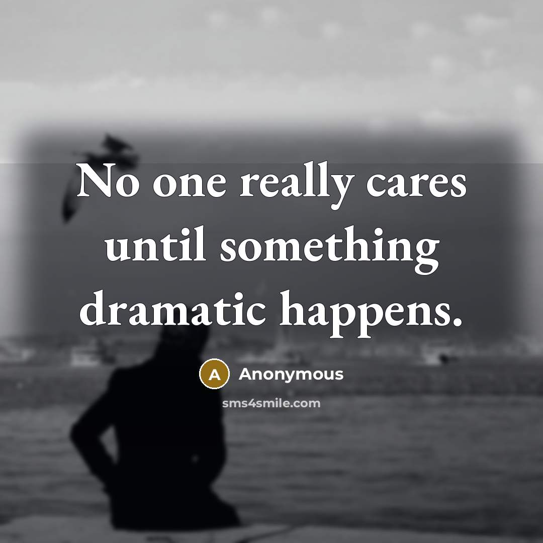 “No one really cares until something dramatic happens.” quote by Anonymous