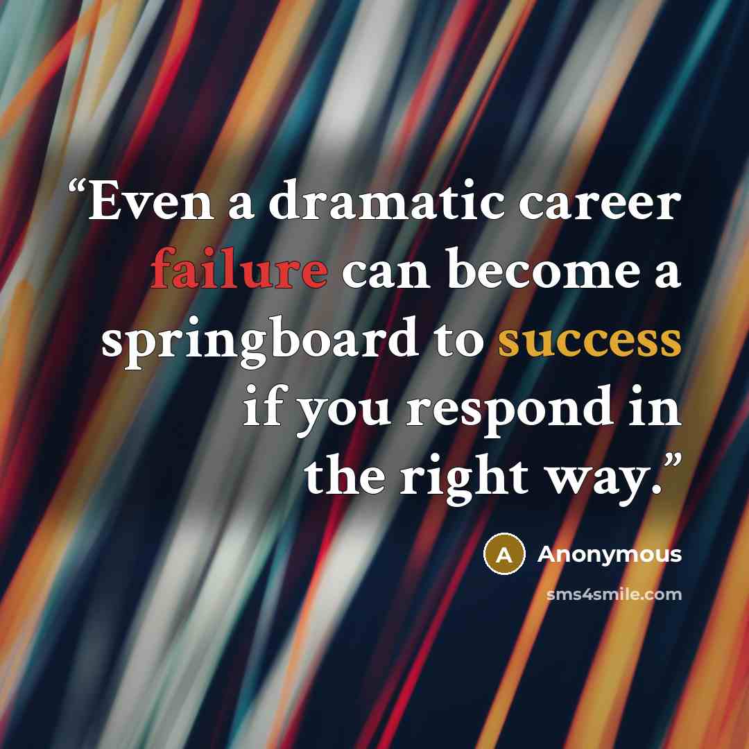“Even a dramatic career failure can become a springboard to success if you respond in the right way.” quote by Anonymous