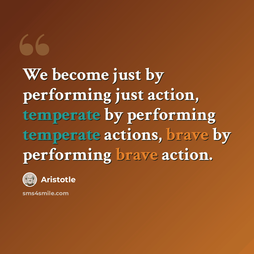 “We become just by performing just action, temperate by performing temperate actions, brave by performing brave action.” quote by Aristotle
